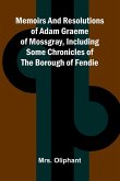 Memoirs and resolutions of Adam Graeme of Mossgray, including some chronicles of the borough of Fendie Memoirs and resolutions of Adam Graeme of Mossgray, including some chronicles of the borough of Fendie