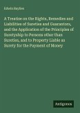 A Treatise on the Rights, Remedies and Liabilities of Sureties and Guarantors, and the Application of the Principles of Suretyship to Persons other than Sureties, and to Property Liable as Surety for the Payment of Money