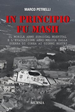 In principio fu M.A.S.H. Il Mobile Army Surgical Hospital e l'evacuazione aero-medica dalla Guerra di Corea ai giorni nostri Cover In principio fu M.A.S.H. Il Mobile Army Surgical Hospital e l'evacuazione aero-medica dalla Guerra di Corea ai giorni nostri