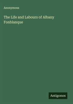 The Life and Labours of Albany Fonblanque - Anonymous