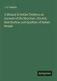 A Manual of Indian Timbers; an Account of the Structure, Growth, Distribution, and Qualities of Indian Woods