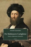 Per Baldassarre Castiglione. Guerra, diplomazia, letteratura Per Baldassarre Castiglione. Guerra, diplomazia, letteratura
