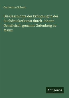 Die Geschichte der Erfindung in der Buchdruckerkunst durch Johann Gensfleisch genannt Gutenberg zu Mainz - Schaab, Carl Anton