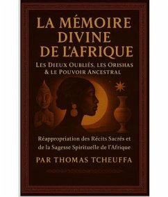 Cover MÉMOIRE DIVINE DE L'AFRIQUE - Les Dieux Oubliés, les Orishas & le Pouvoir des Ancêtres (eBook, ePUB)