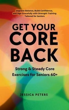 Get Your Core Back, Strong and Steady Core Exercises for Seniors 60+ (eBook, ePUB) - Peters, Jessica