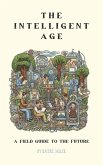 The Intelligent Age: A Field Guide to the Future (eBook, ePUB) The Intelligent Age: A Field Guide to the Future (eBook, ePUB)