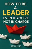 How to Be a Leader Even If You're Not in Charge (eBook, ePUB) How to Be a Leader Even If You're Not in Charge (eBook, ePUB)