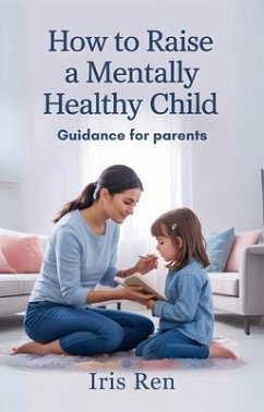 How To Raise A Mentally Healthy Child (eBook, ePUB) - Ren, Iris How To Raise A Mentally Healthy Child (eBook, ePUB) - Ren, Iris