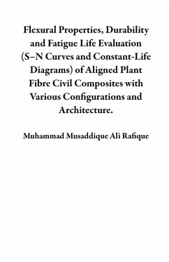 Flexural Properties, Durability and Fatigue Life Evaluation (S-N Curves and Constant-Life Diagrams) of Aligned Plant Fibre Civil Composites with Various Configurations and Architecture. (eBook, ePUB) - Rafique, Muhammad Musaddique Ali