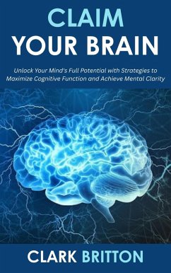 Cover Claim Your Brain: Unlock Your Mind's Full Potential with Strategies to Maximize Cognitive Function and Achieve Mental Clarity (eBook, ePUB)