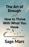 The Art of Enough: How to Thrive With What You Have (The Intentional Living Collection, #1) (eBook, ePUB) The Art of Enough: How to Thrive With What You Have (The Intentional Living Collection, #1) (eBook, ePUB)