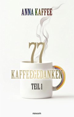 77 Kaffeegedanken - Teil 1 (eBook, ePUB) 77 Kaffeegedanken - Teil 1 (eBook, ePUB)