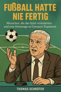 Cover Fußball hatte nie fertig Menschen, die das Spiel veränderten und eine Hommage an Giovanni Trapattoni (eBook, ePUB)