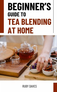 Beginner's Guide to Tea Blending at Home (eBook, ePUB) - Daves, Ruby