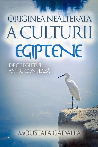 Originea Nealterata a Culturii Egiptene - De Ce Egiptul Antic Conteaza (eBook, ePUB) Originea Nealterata a Culturii Egiptene - De Ce Egiptul Antic Conteaza (eBook, ePUB)