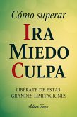 Cómo Superar Ira Miedo Culpa: Libérate De Estas Grandes Limitaciones (eBook, ePUB) Cómo Superar Ira Miedo Culpa: Libérate De Estas Grandes Limitaciones (eBook, ePUB)