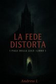La Fede Distorta - I Figli della Luce -Libro I (eBook, ePUB) La Fede Distorta - I Figli della Luce -Libro I (eBook, ePUB)