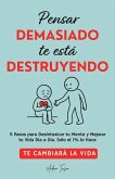 Pensar Demasiado te está Destruyendo: Te cambiará la vida. 5 Pasos para Desintoxicar tu Mente y Mejorar tu Vida Dia a Dia. Solo el 1% lo Hace. (eBook, ePUB)
