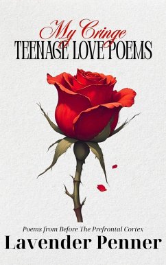 My Cringe Teenage Love Poems (Poems from Before the Prefrontal Cortex, #1) (eBook, ePUB) - Penner, Lavender My Cringe Teenage Love Poems (Poems from Before the Prefrontal Cortex, #1) (eBook, ePUB) - Penner, Lavender