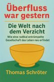 Überfluss war gestern - Die Welt nach dem Verzicht Wie eine radikal entrümpelte Gesellschaft das Leben neu erfindet (eBook, ePUB) Überfluss war gestern - Die Welt nach dem Verzicht Wie eine radikal entrümpelte Gesellschaft das Leben neu erfindet (eBook, ePUB)