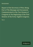 Report of the Secretary of War; Being Part of The Message and Documents Communicated to the Two Houses of Congress at the Beginning of the First Session of the Forty-Eighth Congress.