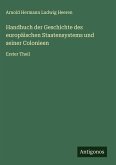 Handbuch der Geschichte des europäischen Staatensystems und seiner Colonieen Handbuch der Geschichte des europäischen Staatensystems und seiner Colonieen