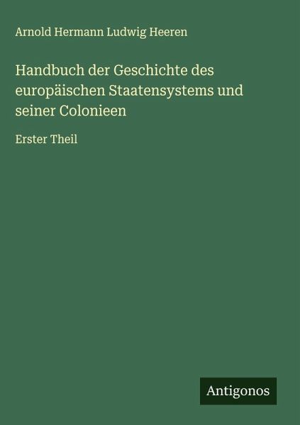 Handbuch der Geschichte des europäischen Staatensystems und seiner Colonieen Handbuch der Geschichte des europäischen Staatensystems und seiner Colonieen