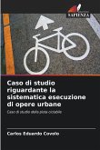 Caso di studio riguardante la sistematica esecuzione di opere urbane Caso di studio riguardante la sistematica esecuzione di opere urbane