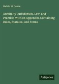 Admiralty Jurisdiction, Law, and Practice. With an Appendix, Containing Rules, Statutes, and Forms