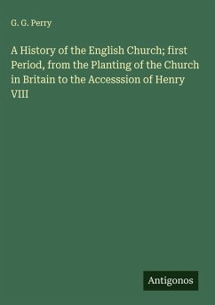 A History of the English Church; first Period, from the Planting of the Church in Britain to the Accesssion of Henry VIII Cover A History of the English Church; first Period, from the Planting of the Church in Britain to the Accesssion of Henry VIII