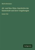 Alt- und Neu-Wien. Geschichte der Kaiserstadt und ihrer Umgebungen