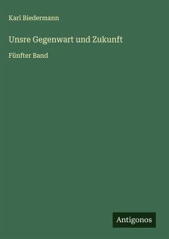 Unsre Gegenwart und Zukunft - Biedermann, Karl