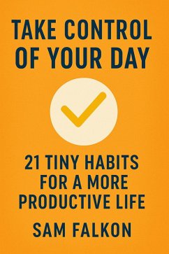 Take Control of Your Day 21 Tiny Habits for a More Productive Life (eBook, ePUB) - Falkon, Sam Take Control of Your Day 21 Tiny Habits for a More Productive Life (eBook, ePUB) - Falkon, Sam