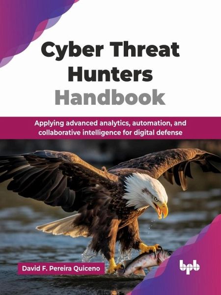 Cyber Threat Hunters Handbook: Applying advanced analytics, automation, and collaborative intelligence for digital defense (eBook, ePUB) Cyber Threat Hunters Handbook: Applying advanced analytics, automation, and collaborative intelligence for digital defense (eBook, ePUB)