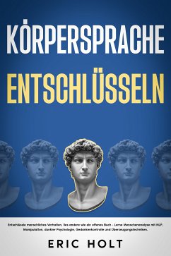 Körpersprache entschlüsseln: Entschlüssle menschliches Verhalten, lies andere wie ein offenes Buch - Lerne Menschenanalyse mit NLP, Manipulation, dunkler Psychologie, Gedankenkontrolle und Überzeugungstechniken. (eBook, ePUB) - Holt, Eric