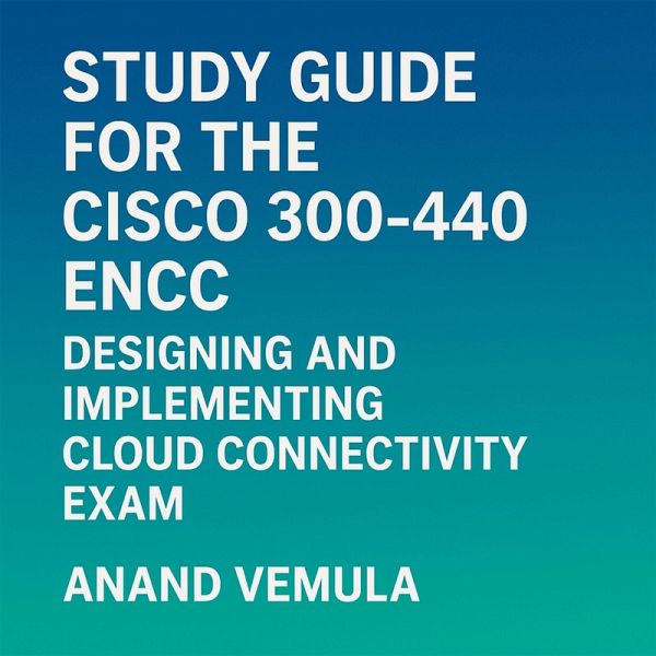Study Guide for the Cisco 300-440 ENCC Designing and Implementing Cloud Connectivity Exam. (eBook, ePUB) Study Guide for the Cisco 300-440 ENCC Designing and Implementing Cloud Connectivity Exam. (eBook, ePUB)