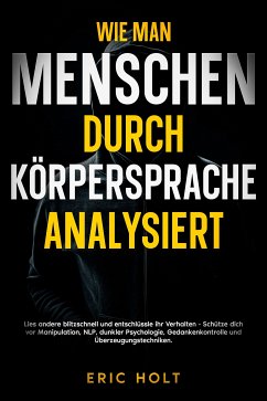 Cover Wie man Menschen durch Körpersprache analysiert: Lies andere blitzschnell und entschlüssle ihr Verhalten - Schütze dich vor Manipulation, NLP, dunkler Psychologie, Gedankenkontrolle und Überzeugungstechniken. (eBook, ePUB)