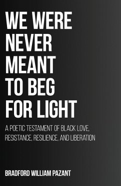 We Were Never Meant To Beg For Light - Pazant, Bradford William