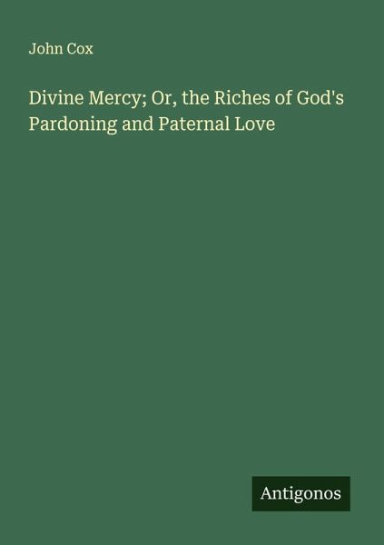 Divine Mercy; Or, the Riches of God's Pardoning and Paternal Love Divine Mercy; Or, the Riches of God's Pardoning and Paternal Love