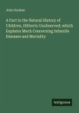 A Fact in the Natural History of Children, Hitherto Unobserved; which Explains Much Concerning Infantile Diseases and Mortality
