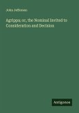 Agrippa; or, the Nominal Invited to Consideration and Decision Agrippa; or, the Nominal Invited to Consideration and Decision