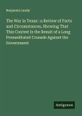 The War in Texas : a Review of Facts and Circumstances, Showing That This Contest Is the Result of a Long Premeditated Crusade Against the Government The War in Texas : a Review of Facts and Circumstances, Showing That This Contest Is the Result of a Long Premeditated Crusade Against the Government