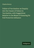 Failure of Vaccination: an Enquiry into the Causes of Failure in Vaccination, with Suggestions Relative to the Means of Ensuring Its Full Protective Influence Failure of Vaccination: an Enquiry into the Causes of Failure in Vaccination, with Suggestions Relative to the Means of Ensuring Its Full Protective Influence