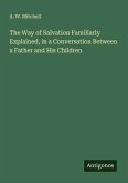 The Way of Salvation Familiarly Explained, in a Conversation Between a Father and His Children