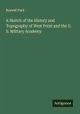A Sketch of the History and Topography of West Point and the U. S. Military Academy A Sketch of the History and Topography of West Point and the U. S. Military Academy