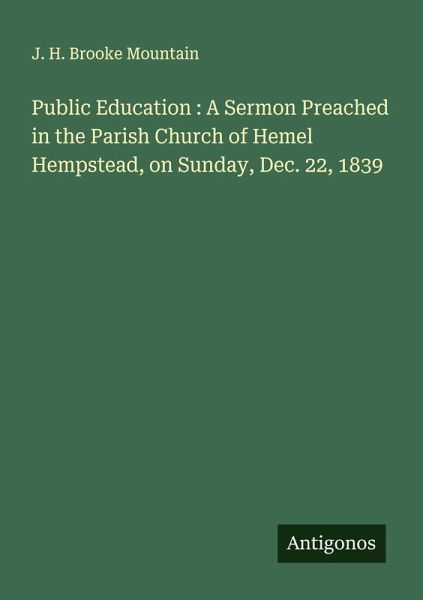 Public Education : A Sermon Preached in the Parish Church of Hemel Hempstead, on Sunday, Dec. 22, 1839 Public Education : A Sermon Preached in the Parish Church of Hemel Hempstead, on Sunday, Dec. 22, 1839