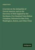 A Lecture on the Antiquities of Central America, and on the Discovery of New England by the Northmen, Five Hundred Years Before Columbus, Delivered in New York, Washington, Boston, and Other Cities