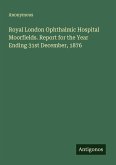 Royal London Ophthalmic Hospital Moorfields. Report for the Year Ending 31st December, 1876