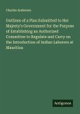 Outlines of a Plan Submitted to Her Majesty's Government for the Purpose of Establishing an Authorized Committee to Regulate and Carry on the Introduction of Indian Laborers at Mauritius
