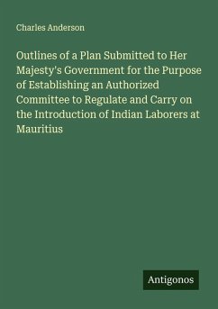 Cover Outlines of a Plan Submitted to Her Majesty's Government for the Purpose of Establishing an Authorized Committee to Regulate and Carry on the Introduction of Indian Laborers at Mauritius
